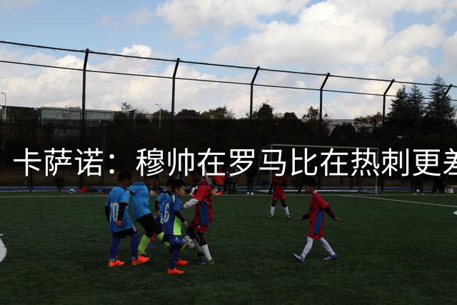 卡萨诺：穆帅在罗马比在热刺更差 这是一场灾难