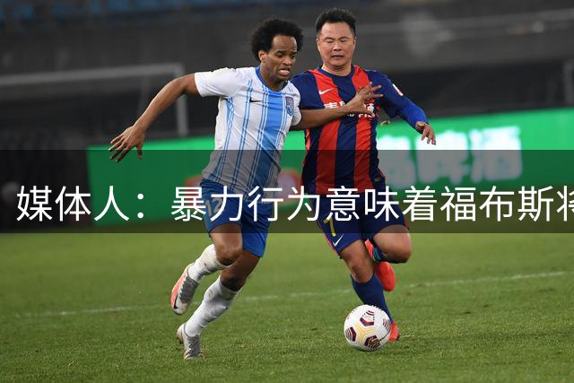 媒体人：暴力行为意味着福布斯将被停赛，今日进行视频听证会