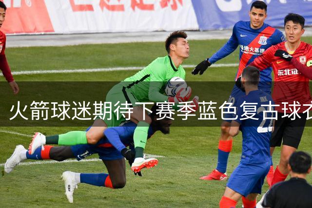 火箭球迷期待下赛季蓝色复古球衣回归