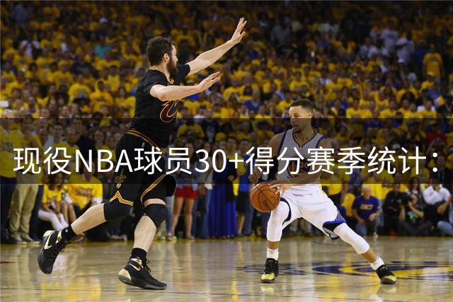 现役NBA球员30+得分赛季统计：亚历山大独占鳌头