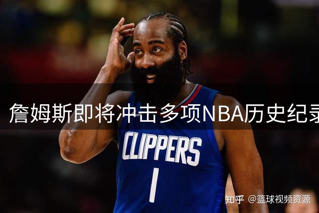 詹姆斯即将冲击多项NBA历史纪录 下赛季有望创造新辉煌