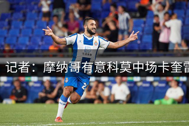 记者：摩纳哥有意科莫中场卡奎雷特，已向科莫询问交易条件