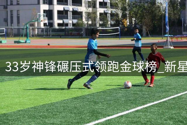 33岁神锋碾压式领跑金球榜 新星亚马尔难撼统治地位